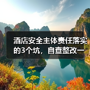 酒店安全主体责任落实的3个坑,自查整改一体化这样做才见效(图2) 酒店安全主体责任落实的3个坑,自查整改一体化这样做才见效(图2)