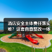 酒店安全主体责任落实难?这套自查整改一体化方案2026年落地见效(图4) 酒店安全主体责任落实难?这套自查整改一体化方案2026年落地见效(图4)