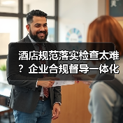 酒店规范落实检查太难?企业合规督导一体化作业这样推进,省心87%(图1) 酒店规范落实检查太难?企业合规督导一体化作业这样推进,省心87%(图1)