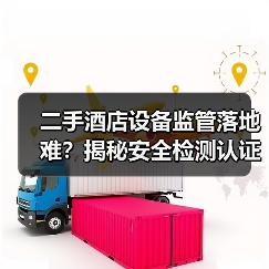 二手酒店设备监管落地难?揭秘安全检测认证一体化作业执行到位真相(图2) 二手酒店设备监管落地难?揭秘安全检测认证一体化作业执行到位真相(图2)