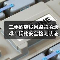 二手酒店设备监管落地难?揭秘安全检测认证一体化作业执行到位真相(图3) 二手酒店设备监管落地难?揭秘安全检测认证一体化作业执行到位真相(图3)