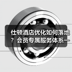 仕顿酒店优化如何落地？会员专属服务体系一体化作业实战指南（图2）