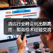 酒店行业峰会玩出新高度：服务技术经验交流一体化作业如何同步开展？（图4）