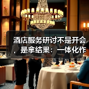 酒店服务研讨不是开会，是拿结果：一体化作业如何扎实落地？（图2）