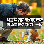 智慧酒店应用如何玩转跨场景服务衔接？一体化作业让效率提升200%（图2）