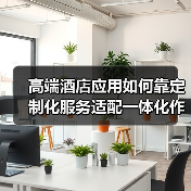 高端酒店应用如何靠定制化服务适配一体化作业，实现高效办结？（图2）