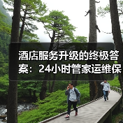 酒店服务升级的终极答案：24小时管家运维保障一体化作业如何实现落地顺畅？（图1）