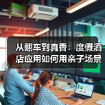 从翻车到真香:度假酒店应用如何用亲子场景一体化让入住率飙升89%(图3) 从翻车到真香:度假酒店应用如何用亲子场景一体化让入住率飙升89%(图3)