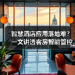 智慧酒店应用落地难?一文讲透客房智能管控一体化作业的扎实实施(图1) 智慧酒店应用落地难?一文讲透客房智能管控一体化作业的扎实实施(图1)