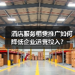 酒店服务租赁推广如何降低企业运营投入?一体化作业实战指南(图2) 酒店服务租赁推广如何降低企业运营投入?一体化作业实战指南(图2)