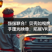 强强联合!贝壳如视携手理光映像,拓展VR更多可能(图4) 强强联合!贝壳如视携手理光映像,拓展VR更多可能(图4)