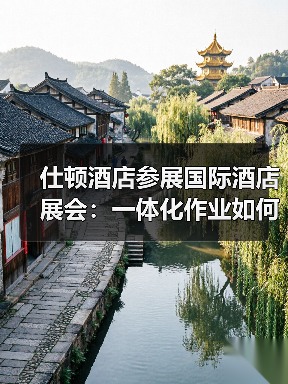 仕顿酒店参展国际酒店展会：一体化作业如何引爆行业关注？（图2）