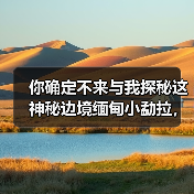 你确定不来与我探秘这神秘边境缅甸小勐拉，皇家国际旅游伴你生活（图2）