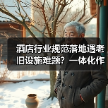 酒店行业规范落地遇老旧设施难题?一体化作业让排查整改同步搞定(图3) 酒店行业规范落地遇老旧设施难题?一体化作业让排查整改同步搞定(图3)