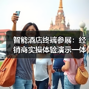 智能酒店终端参展:经销商实操体验演示一体化作业如何扎实落地?(图4) 智能酒店终端参展:经销商实操体验演示一体化作业如何扎实落地?(图4)
