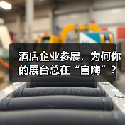酒店企业参展，为何你的展台总在“自嗨”？全流程服务方案展示一体化作业才是破局关键（图1）