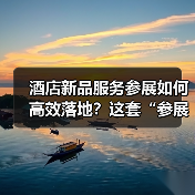 酒店新品服务参展如何高效落地?这套“参展+反馈”一体化作业法火了(图1) 酒店新品服务参展如何高效落地?这套“参展+反馈”一体化作业法火了(图1)