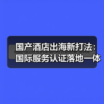 国产酒店出海新打法:国际服务认证落地一体化,稳步推进(图2) 国产酒店出海新打法:国际服务认证落地一体化,稳步推进(图2)