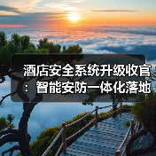 酒店安全系统升级收官:智能安防一体化落地的真实启示(图1) 酒店安全系统升级收官:智能安防一体化落地的真实启示(图1)