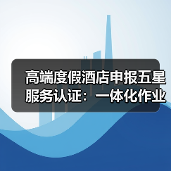 高端度假酒店申报五星服务认证:一体化作业如何让通过率提升87%?(图4) 高端度假酒店申报五星服务认证:一体化作业如何让通过率提升87%?(图4)