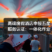 高端度假酒店申报五星服务认证:一体化作业如何让通过率提升87%?(图2) 高端度假酒店申报五星服务认证:一体化作业如何让通过率提升87%?(图2)