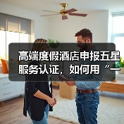 高端度假酒店申报五星服务认证，如何用“一体化作业”一次过审？（图1）