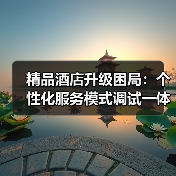 精品酒店升级困局：个性化服务模式调试一体化作业如何落地？（图2）