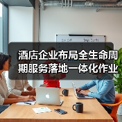 酒店企业布局全生命周期服务落地一体化作业:3年实操经验总结(图3) 酒店企业布局全生命周期服务落地一体化作业:3年实操经验总结(图3)