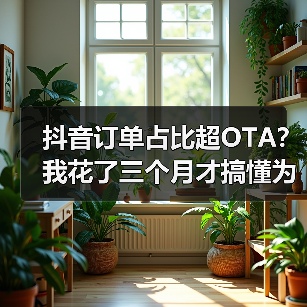 抖音订单占比超OTA？我花了三个月才搞懂为什么（图4）