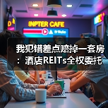 我犯错差点赔掉一套房：酒店REITs全权委托管理（图4）