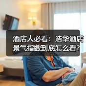 酒店人必看：浩华酒店景气指数到底怎么看？（图1）