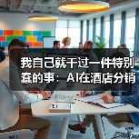 我自己就干过一件特别蠢的事:AI在酒店分销的应用(图2) 我自己就干过一件特别蠢的事:AI在酒店分销的应用(图2)