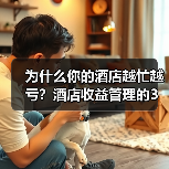 为什么你的酒店越忙越亏?酒店收益管理的3个坑(图1) 为什么你的酒店越忙越亏?酒店收益管理的3个坑(图1)