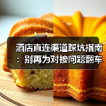 酒店直连渠道踩坑指南:别再为对接问题翻车!(图3) 酒店直连渠道踩坑指南:别再为对接问题翻车!(图3)