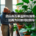 酒店直连渠道踩坑指南:别再为对接问题翻车!(图2) 酒店直连渠道踩坑指南:别再为对接问题翻车!(图2)