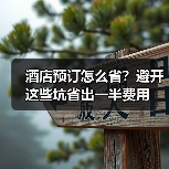 酒店预订怎么省?避开这些坑省出一半费用(图1) 酒店预订怎么省?避开这些坑省出一半费用(图1)
