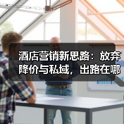 酒店营销新思路：放弃降价与私域，出路在哪？（图1）