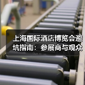 上海国际酒店博览会避坑指南:参展商与观众的实战经验(图3) 上海国际酒店博览会避坑指南:参展商与观众的实战经验(图3)