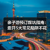 亲子游预订踩坑指南：避开5大常见陷阱不花冤枉钱（图3）