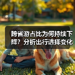 跨省游占比为何持续下降？分析出行选择变化趋势（图1）