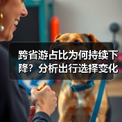 跨省游占比为何持续下降？分析出行选择变化趋势（图4）