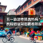 五一旅游市场真热吗？携程数据背后藏着哪些关键信号（图2）