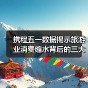 携程五一数据揭示旅游业消费缩水背后的三大痛点（图4）