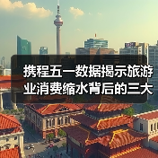 携程五一数据揭示旅游业消费缩水背后的三大痛点（图3）
