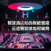 智慧酒店陷伪智能困境，云迹智能体如何破局？（图1）