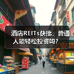 酒店REITs获批，普通人能轻松投资吗？（图3）