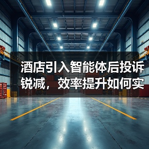 酒店引入智能体后投诉锐减，效率提升如何实现？（图2）