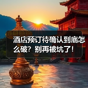 酒店预订待确认到底怎么破？别再被坑了！（图2）