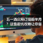 五一酒店预订提前半月?这些避坑攻略让你省钱不踩雷(图1) 五一酒店预订提前半月?这些避坑攻略让你省钱不踩雷(图1)
