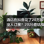 酒店在抖音花了20万却没人订房?2026避坑指南(图4) 酒店在抖音花了20万却没人订房?2026避坑指南(图4)